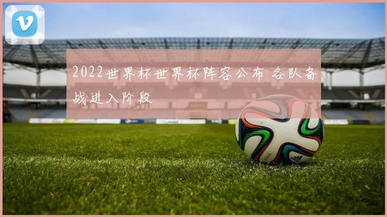 2022世界杯世界杯阵容公布 各队备战进入阶段
