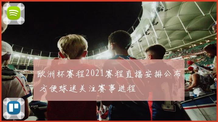 欧洲杯赛程2021赛程直播安排公布 方便球迷关注赛事进程