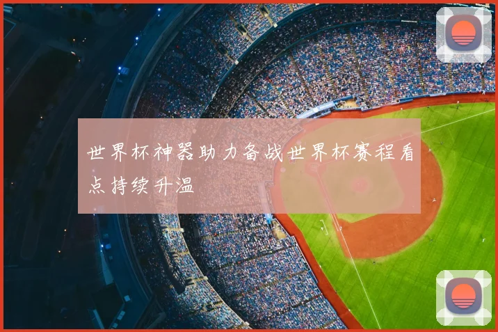 世界杯神器助力备战世界杯赛程看点持续升温