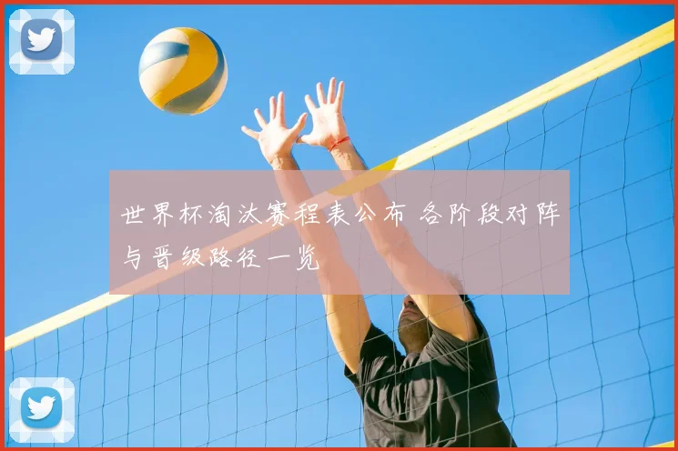 世界杯淘汰赛程表公布 各阶段对阵与晋级路径一览