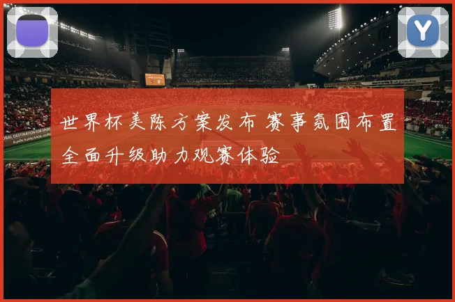 世界杯美陈方案发布 赛事氛围布置全面升级助力观赛体验