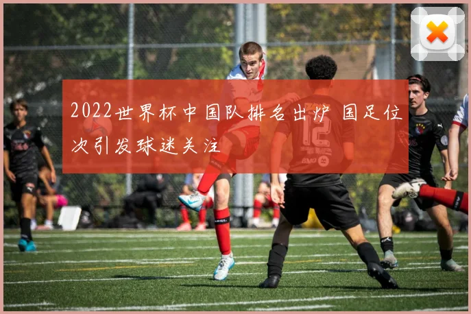 2022世界杯中国队排名出炉 国足位次引发球迷关注