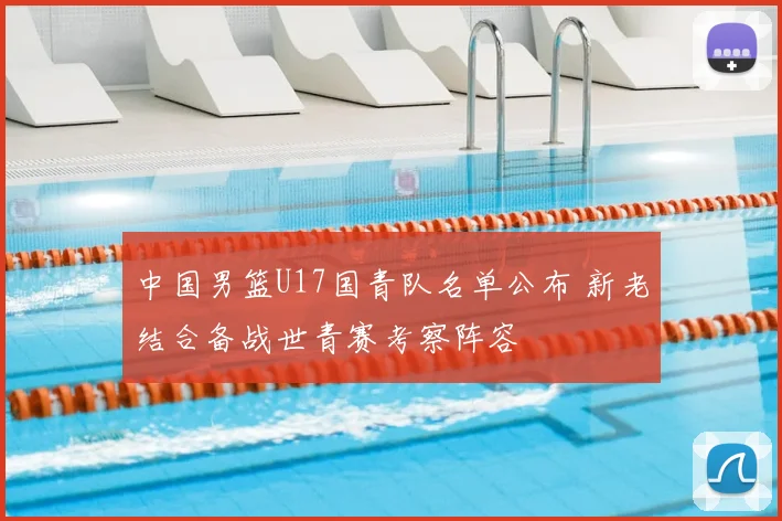 中国男篮U17国青队名单公布 新老结合备战世青赛考察阵容