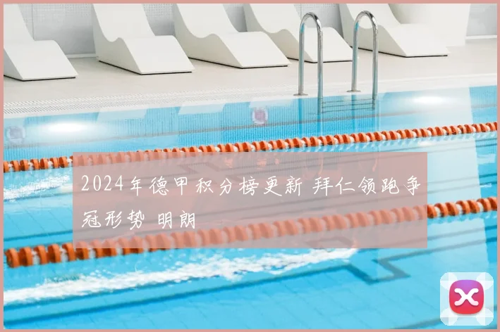 2024年德甲积分榜更新 拜仁领跑争冠形势 明朗