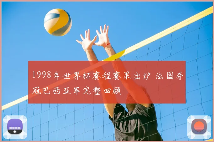 1998年世界杯赛程赛果出炉 法国夺冠巴西亚军完整回顾