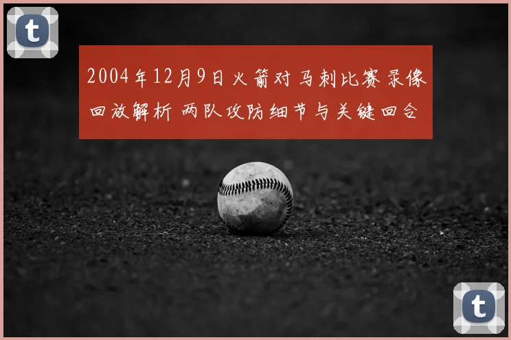 2004年12月9日火箭对马刺比赛录像回放解析 两队攻防细节与关键回合复盘