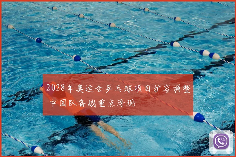 2028年奥运会乒乓球项目扩容调整 中国队备战重点浮现