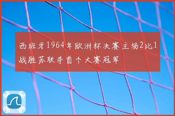 西班牙1964年欧洲杯决赛主场2比1战胜苏联夺首个大赛冠军