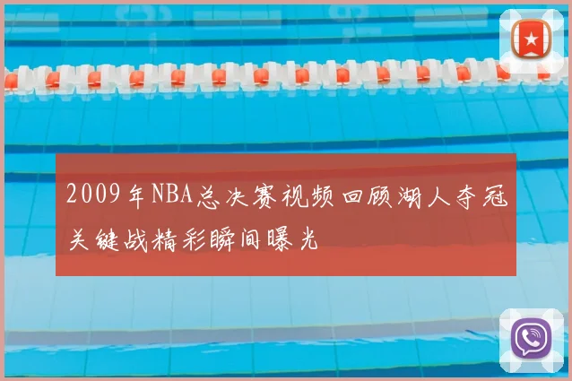 2009年NBA总决赛视频回顾湖人夺冠关键战精彩瞬间曝光