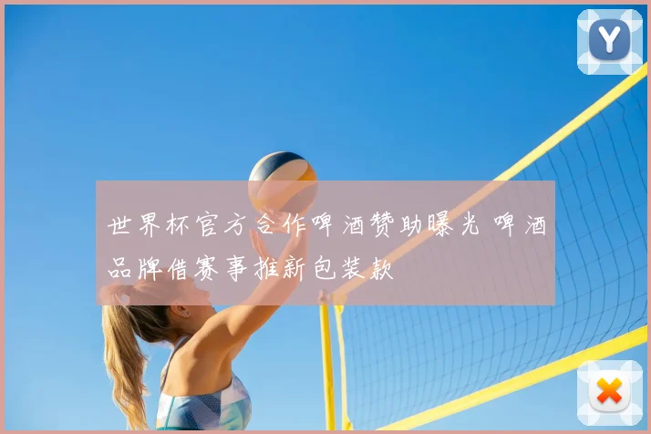 世界杯官方合作啤酒赞助曝光 啤酒品牌借赛事推新包装款