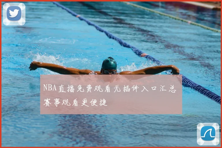 NBA直播免费观看无插件入口汇总 赛事观看更便捷