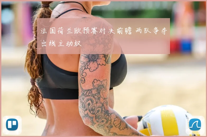法国荷兰欧预赛对决前瞻 两队争夺出线主动权