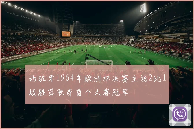 西班牙1964年欧洲杯决赛主场2比1战胜苏联夺首个大赛冠军