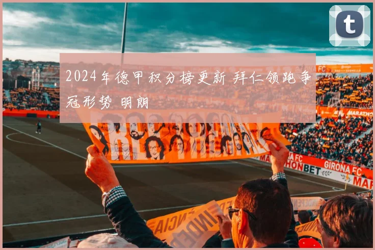 2024年德甲积分榜更新 拜仁领跑争冠形势 明朗