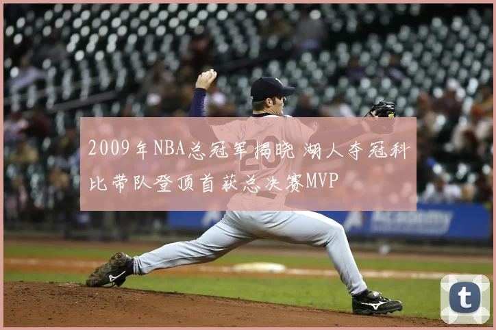 2009年NBA总冠军揭晓 湖人夺冠科比带队登顶首获总决赛MVP