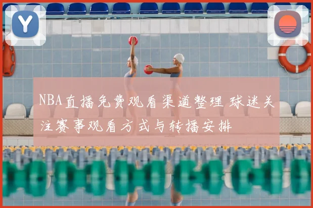 NBA直播免费观看渠道整理 球迷关注赛事观看方式与转播安排