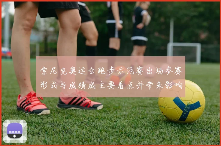 索尼克奥运会跑步示范赛出场参赛形式与成绩成主要看点并带来影响