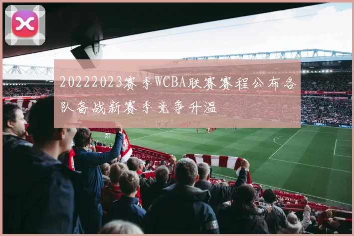 20222023赛季WCBA联赛赛程公布各队备战新赛季竞争升温