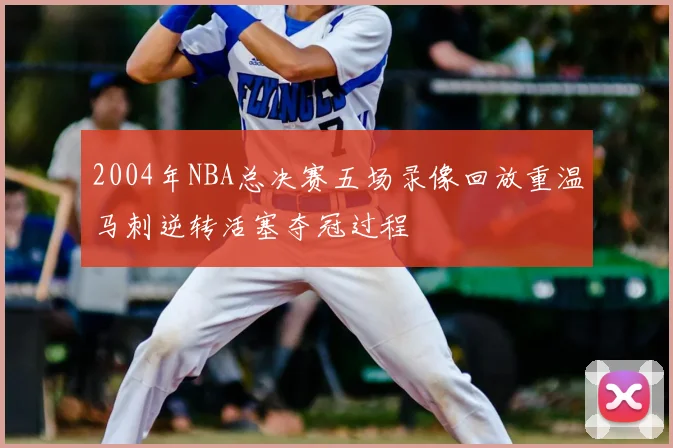 2004年NBA总决赛五场录像回放重温马刺逆转活塞夺冠过程