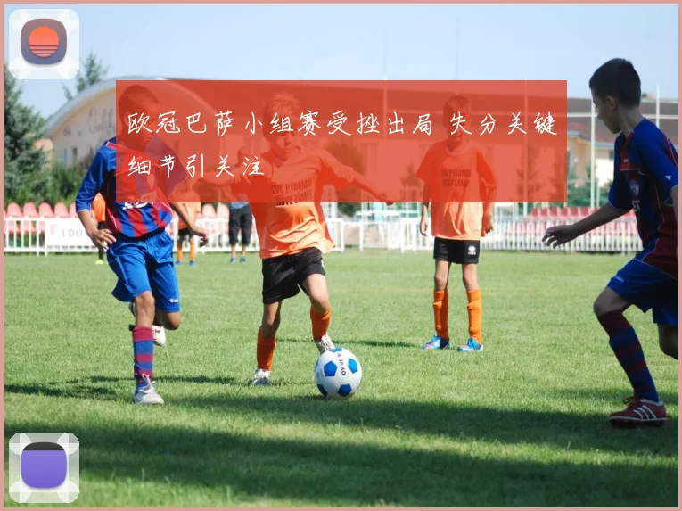 欧冠巴萨小组赛受挫出局 失分关键细节引关注