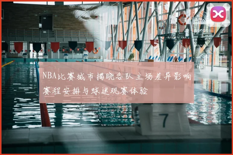 NBA比赛城市揭晓各队主场差异影响赛程安排与球迷观赛体验
