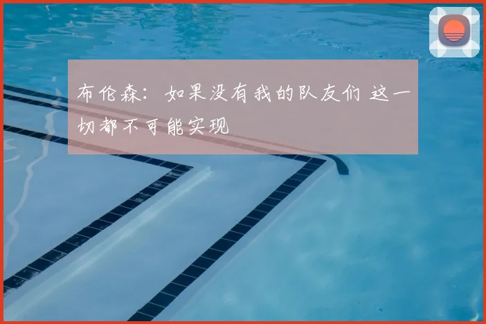 布伦森：如果没有我的队友们 这一切都不可能实现